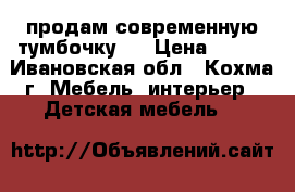 продам современную тумбочку . › Цена ­ 500 - Ивановская обл., Кохма г. Мебель, интерьер » Детская мебель   